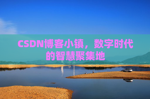 CSDN博客小镇，数字时代的智慧聚集地